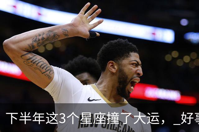 下半年这3个星座撞了大运， 好事儿追着跑