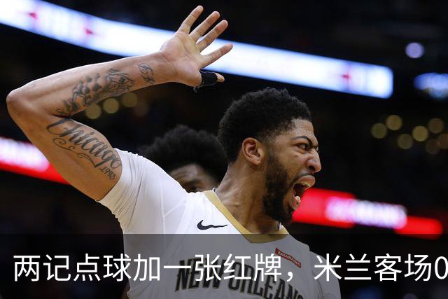两记点球加一张红牌，米兰客场0比3输给伯恩茅斯