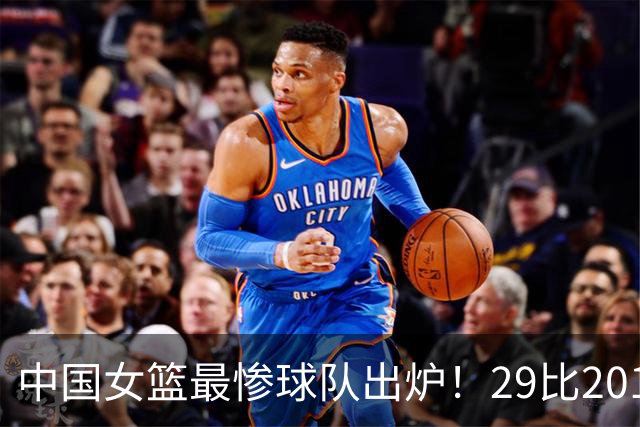 中国女篮最惨球队出炉！29比201惨败172分：全场90次失误被断72次