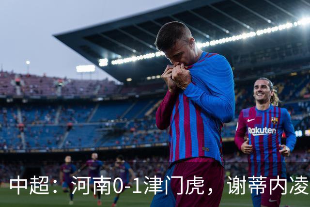 中超：河南0-1津门虎，谢蒂内凌空斩，马亚伤退