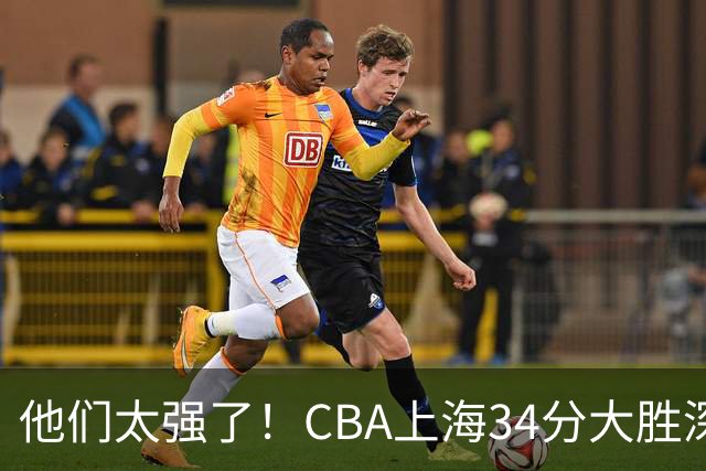 他们太强了！CBA上海34分大胜深圳，不是拉塞尔，他得分全队最高