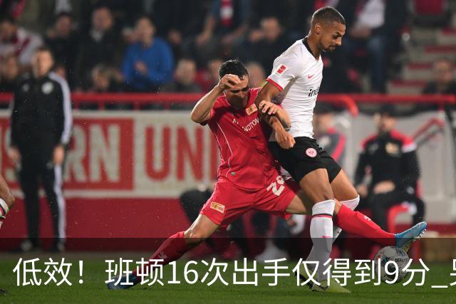 低效！班顿16次出手仅得到9分 另有3板6助&正负值-18