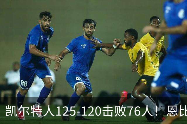 凯尔特人125-120击败76人！恩比德27分，詹姆斯7助，此战看到4个事实