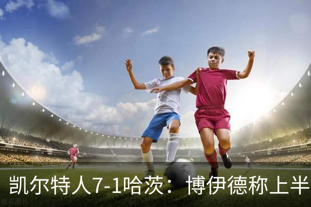 凯尔特人7-1哈茨：博伊德称上半场“毁灭性”
