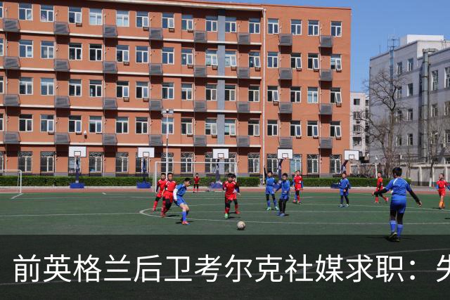 前英格兰后卫考尔克社媒求职：失业令人压力巨大，但不会恐慌