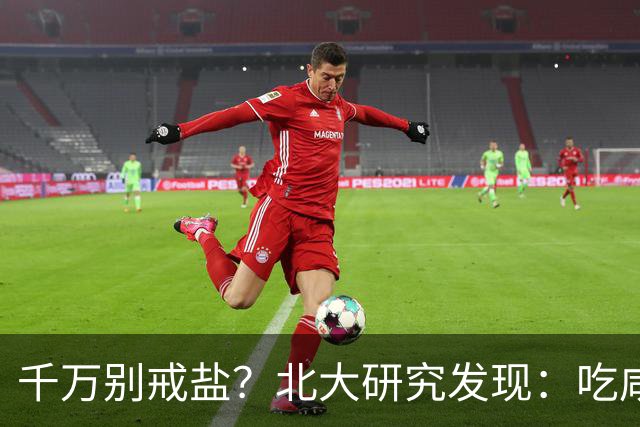 千万别戒盐？北大研究发现：吃咸点，老人会更长寿？是真的假的