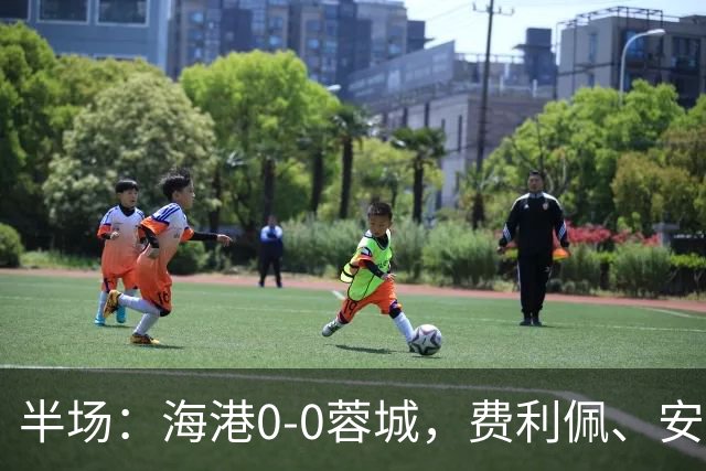 半场：海港0-0蓉城，费利佩、安佩姆造险，王子铭失良机