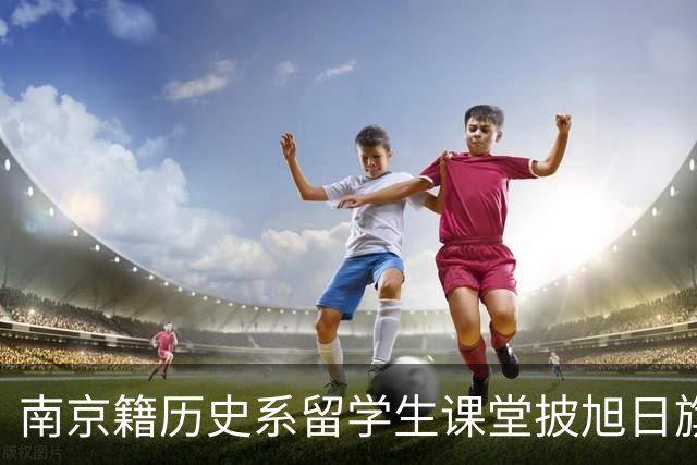 南京籍历史系留学生课堂披旭日旗，日军军帽 ，用日语骂同胞
