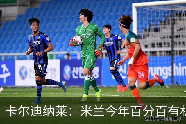 卡尔迪纳莱：米兰今年百分百有机会赢得意甲冠军