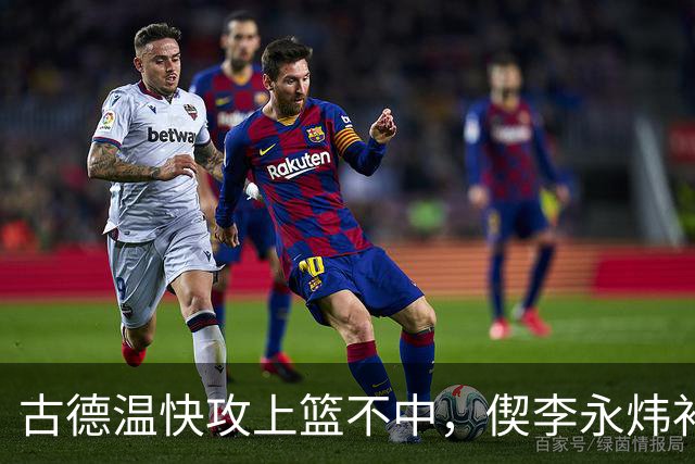 古德温快攻上篮不中，偰李永炜补篮不中、王哲林再补还不进