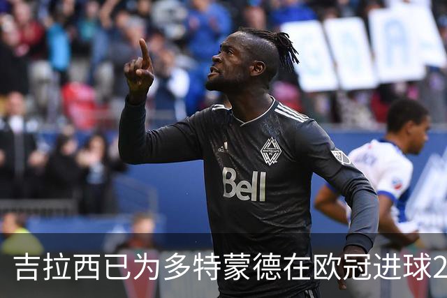 吉拉西已为多特蒙德在欧冠进球20+，此前队史仅罗伊斯曾做到