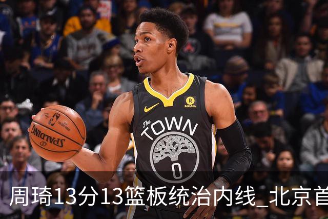 周琦13分13篮板统治内线 北京首钢103-92力克山东豪取五连胜