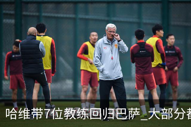 哈维带7位教练回归巴萨 大部分都是巴萨自家人
