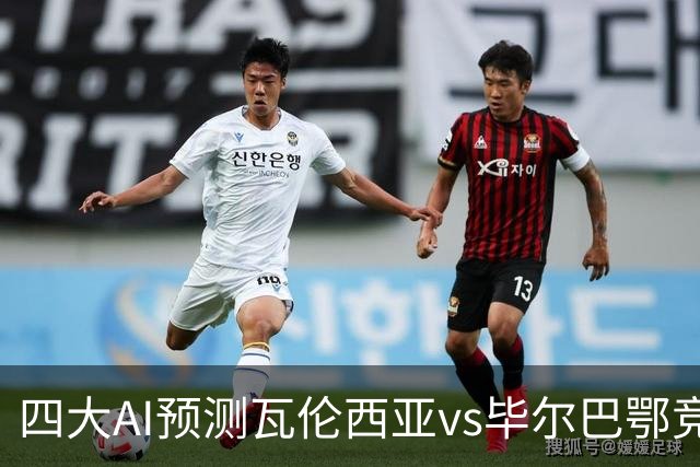 四大AI预测瓦伦西亚vs毕尔巴鄂竞技：三家看好客胜，一家防平