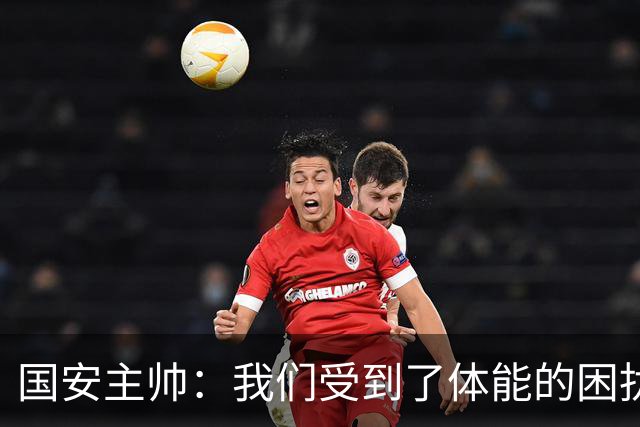 国安主帅：我们受到了体能的困扰 但已经恢复到了好的状态