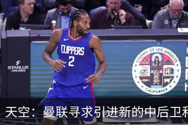 天空：曼联寻求引进新的中后卫和左后卫，利马未来存在变数