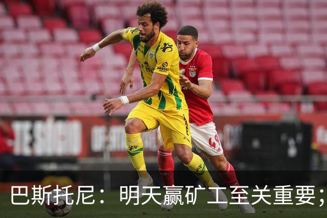 巴斯托尼：明天赢矿工至关重要；欧冠不同层级，必须减少失误