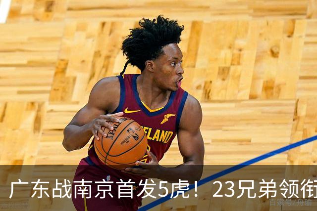 广东战南京首发5虎！23兄弟领衔，崔永熙先发前锋，卢卡+阿祖镇守内线