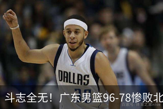 斗志全无！广东男篮96-78惨败北京，徐杰7分周鹏0分，最差之人浮出水面