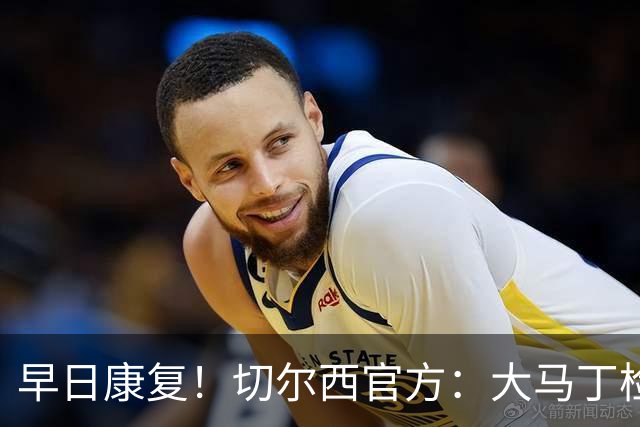 早日康复！切尔西官方：大马丁检查确认下颌骨折，已完成手术