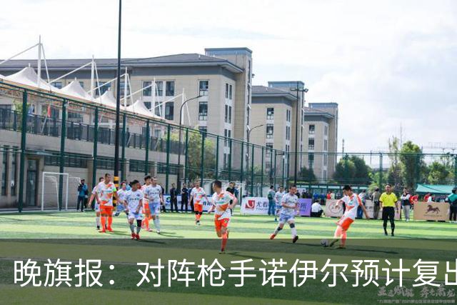 晚旗报：对阵枪手诺伊尔预计复出，基米希、穆西亚拉预计缺席