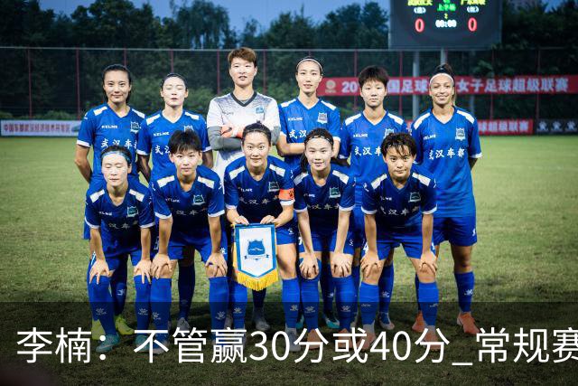 李楠：不管赢30分或40分 常规赛的主场赛事 我们要认真对待