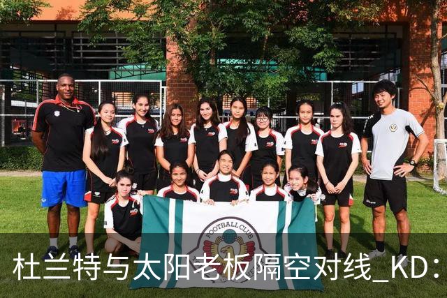 杜兰特与太阳老板隔空对线 KD：我36岁仍在巅峰状态