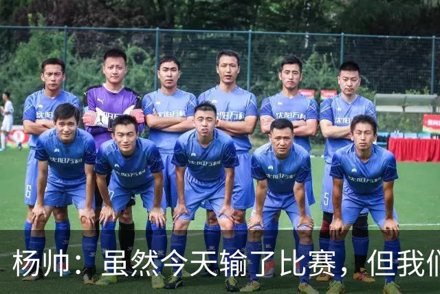 杨帅：虽然今天输了比赛，但我们的斗志没有减