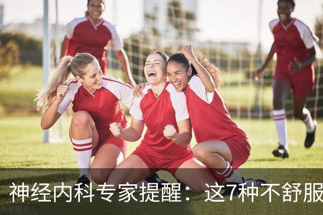 神经内科专家提醒：这7种不舒服其实是脑梗，千万别大意，速看