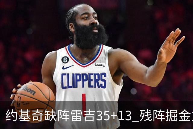 约基奇缺阵雷吉35+13 残阵掘金力克四巨头快船