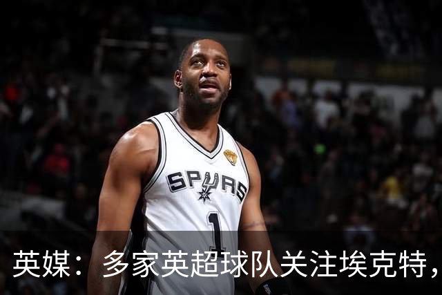 英媒：多家英超球队关注埃克特，南安普顿有望本月与其续约
