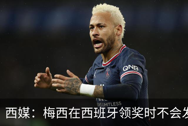 西媒：梅西在西班牙领奖时不会发言，他希望及时赶回球队参赛