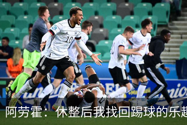 阿劳霍：休整后我找回踢球的乐趣，现在可以再次展现真正能力