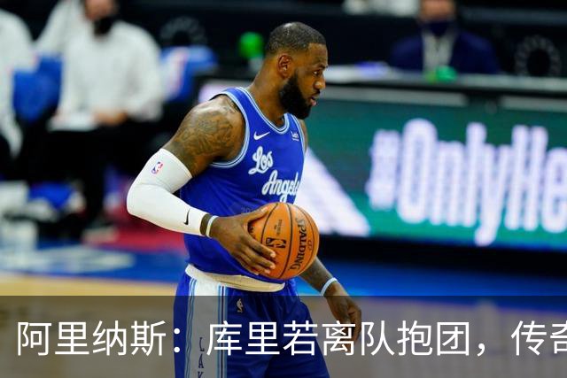 阿里纳斯：库里若离队抱团，传奇色彩将大打折扣
