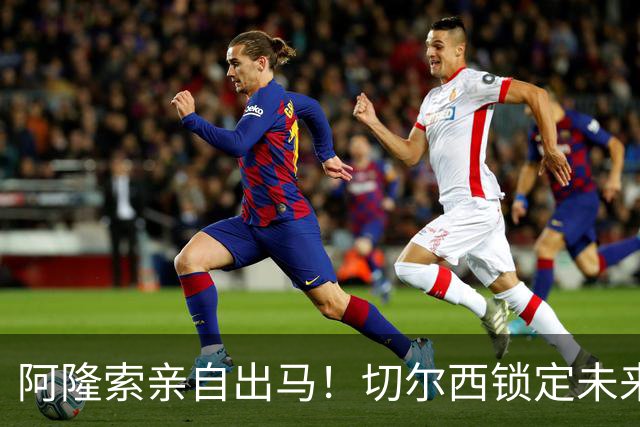 阿隆索亲自出马！切尔西锁定未来核心！1 亿天才铁心来投