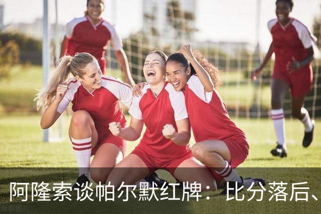 阿隆索谈帕尔默红牌：比分落后、场面胶着，影响了球队的情绪管控