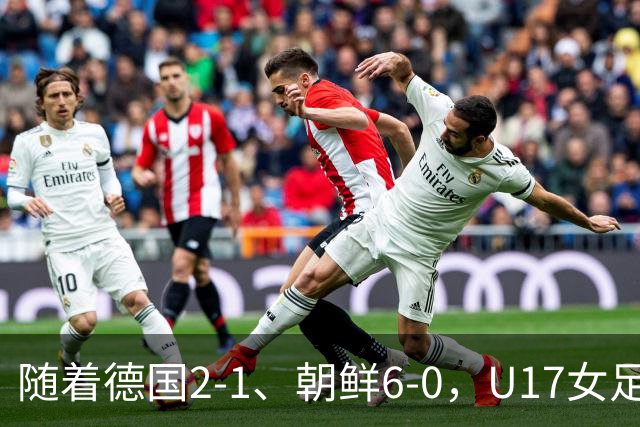 随着德国2-1、朝鲜6-0，U17女足世界杯最新积分榜出炉
