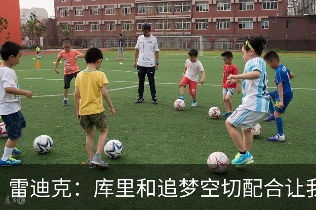 雷迪克：库里&追梦空切配合让我们吃了5次亏 后来逐渐防得更好了