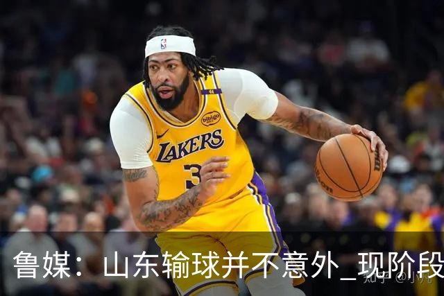 鲁媒：山东输球并不意外 现阶段球队最大的考验依旧集中在外援