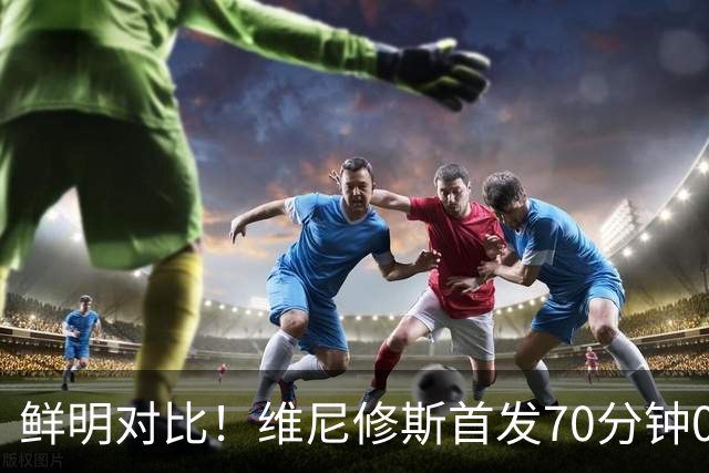 鲜明对比！维尼修斯首发70分钟0球0助，迪奥曼德替补17分钟传射