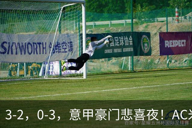 3-2，0-3，意甲豪门悲喜夜！AC米兰涉险、尤文图斯惨败 最新积分榜