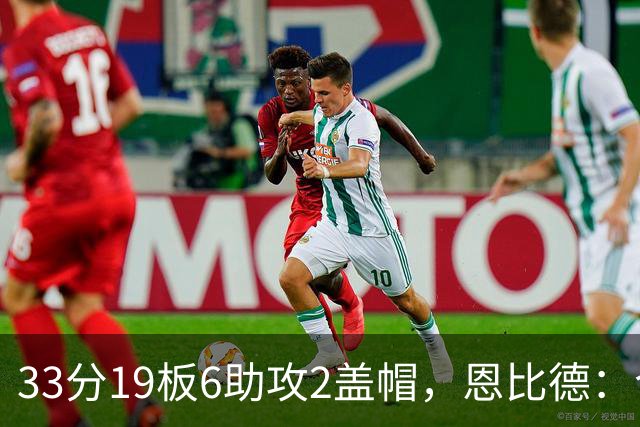 33分19板6助攻2盖帽，恩比德：今晚的不同在于我主动挑担子