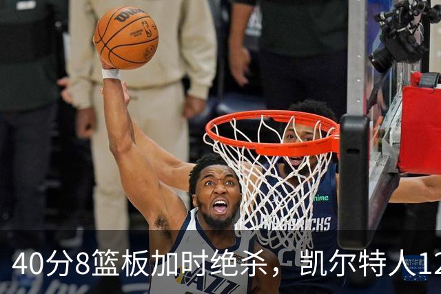 40分8篮板加时绝杀，凯尔特人125比124险胜篮网