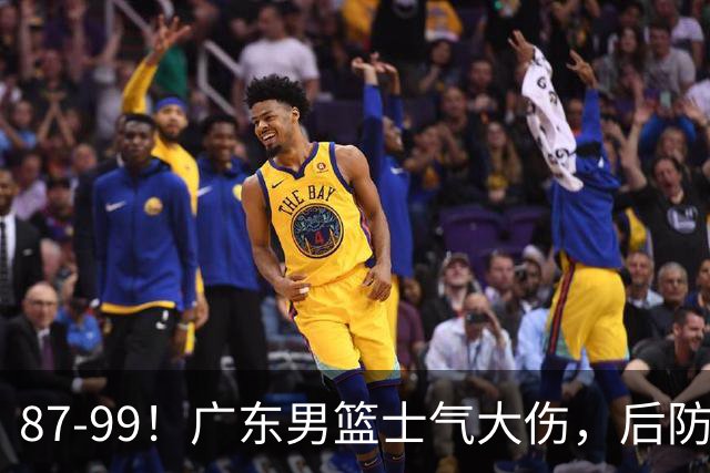 87-99！广东男篮士气大伤，后防问题大，球迷点名博日奇表现糟糕