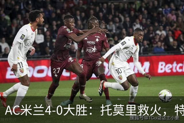 AC米兰4-0大胜：托莫里救火，特拉恰诺染红，后防危机何在？
