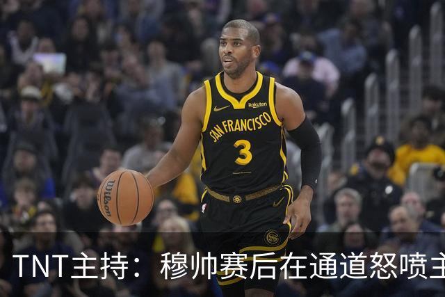 TNT主持：穆帅赛后在通道怒喷主裁的话没法上电视